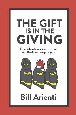 The Gift Is In The Giving: True Christmas stories that will thrill and inspire you by Arienti, Bill