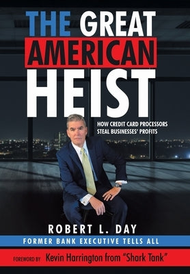 The Great American Heist: How Credit Card Processors Steal Businesses' Profits by Day, Robert L.