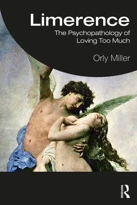 Limerence: The Psychopathology of Loving Too Much by Miller, Orly