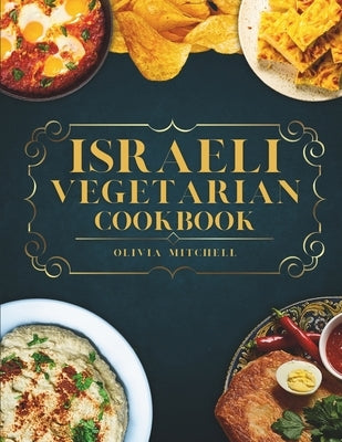 Israeli Vegetarian Cookbook: 150 Plant-Based Recipes for Breakfast, Appetizers, Soups, Salads, Sides, Mains, Desserts & Drinks Inspired by Israeli by Mitchell, Olivia