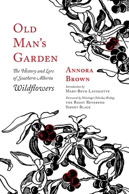 Old Man's Garden: The History and Lore of Southern Alberta Wildflowers by Brown, Annora