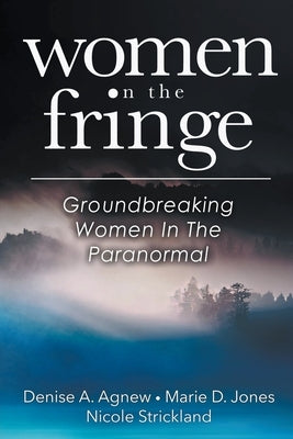 Women On The Fringe: Groundbreaking Women In The Paranormal by Agnew, Denise a.