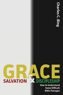 Grace, Salvation, and Discipleship: How to Understand Some Difficult Bible Passages by Bing, Charles C.