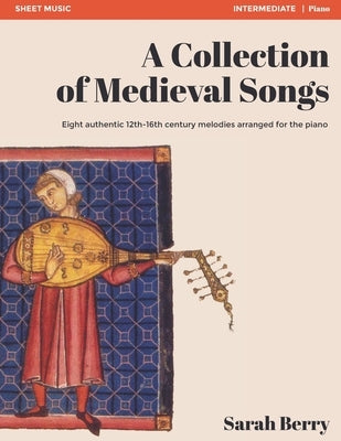 A Collection of Medieval Songs: Eight authentic 12th-16th century melodies arranged for the piano by Berry, Sarah