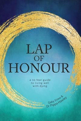 Lap of Honour: A No Fear Guide to Living Well with Dying by Hawley, Dr Pippa