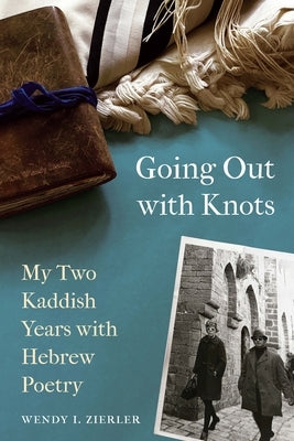 Going Out with Knots: My Two Kaddish Years with Hebrew Poetry by Zierler, Wendy I.