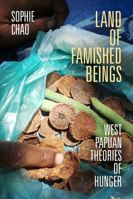 Land of Famished Beings: West Papuan Theories of Hunger by Chao, Sophie
