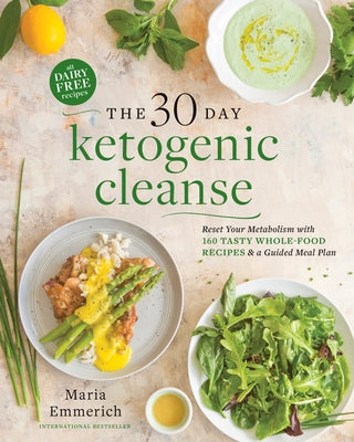 The 30-Day Ketogenic Cleanse: Reset Your Metabolism with 160 Tasty Whole-Food Recipes & a Guided Meal Plan by Emmerich, Maria