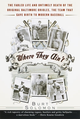 Where They Ain't: The Fabled Life and Untimely Death of the Original Baltimore Orioles, the Team That Gave Birth to Modern Baseball by Solomon, Burt