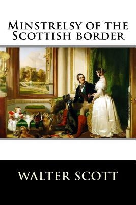 Minstrelsy of the Scottish border by Walter Scott