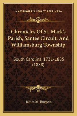 Chronicles Of St. Mark's Parish, Santee Circuit, And Williamsburg Township: South Carolina, 1731-1885 (1888) by Burgess, James M.