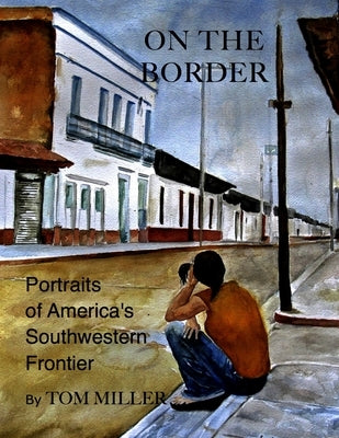 On the Border: Portraits of America's Southwestern Frontier by Miller, Tom