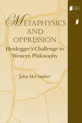 Metaphysics and Oppression: Heidegger's Challenge to Western Philosophy by McCumber, John