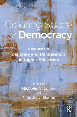 Creating Space for Democracy: A Primer on Dialogue and Deliberation in Higher Education by Shaffer, Timothy J.