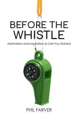 Before the Whistle: Motivation and Inspiration to Get You Started by Farver, Phil