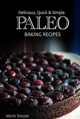 Paleo Baking Recipes - Delicious, Quick & Simple Paleo Recipes by Tetsuka, Marla