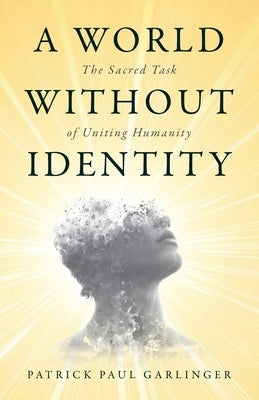 A World Without Identity: The Sacred Task of Uniting Humanity by Garlinger, Patrick Paul