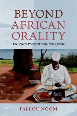 Beyond African Orality: The 'Ajami Poetry of Sëriñ Mbay Jaxate by Ngom, Fallou
