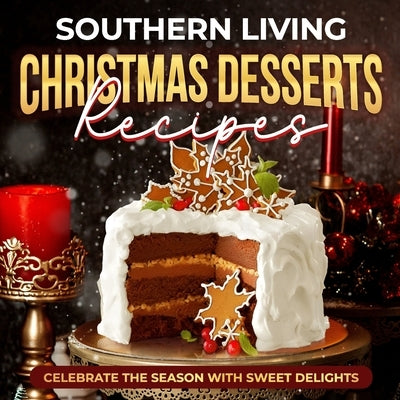 Southern Living Christmas Desserts Recipes: Celebrate the Season with Sweet Delights: Christmas Desserts Ideas by Smith, Leon