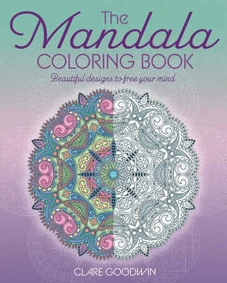 The Mandala Coloring Book: Beautiful Designs to Free Your Mind by Goodwin, Clare