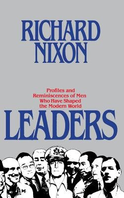 Leaders: Profiles and Reminiscences of Men Who Have Shaped the Modern World by Nixon, Richard