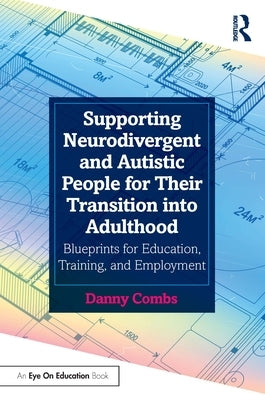 Supporting Neurodivergent and Autistic People for Their Transition into Adulthood: Blueprints for Education, Training, and Employment by Combs, Danny