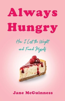 Always Hungry: How I Lost the Weight and Found Myself by McGuinness, Jane
