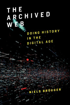 The Archived Web: Doing History in the Digital Age by Br?gger, Niels