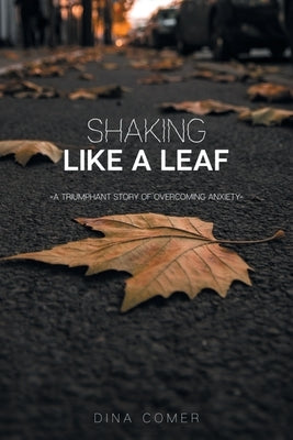 Shaking Like a Leaf: A Triumphant Story of Overcoming Anxiety by Comer, Dina