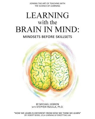 Learning with the Brain in Mind: Mind Sets Before Skill Sets by Hebron, Michael