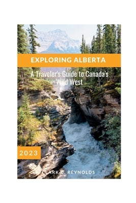 Exploring Alberta: A Traveler's Guide to Canada's Wild West by Reynolds, Clark C.