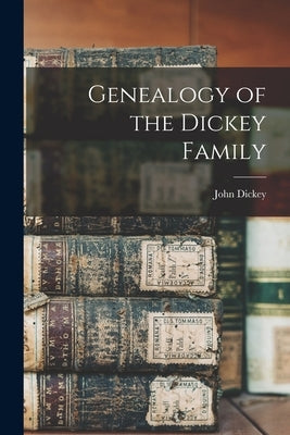 Genealogy of the Dickey Family by Dickey, John