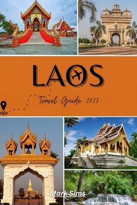 Laos Travel Guide 2023: Unraveling the Allure of Asia's Most Underrated Gem by Sims, Mark