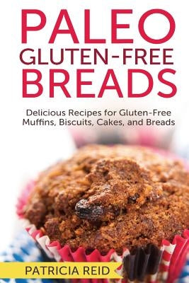 Paleo Gluten-Free Breads: Delicious Recipes for Gluten-Free Muffins, Biscuits, Cakes, and Breads by Reid, Patricia