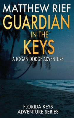 Guardian in the Keys: A Logan Dodge Adventure (Florida Keys Adventure Series Book 16) by Rief, Matthew