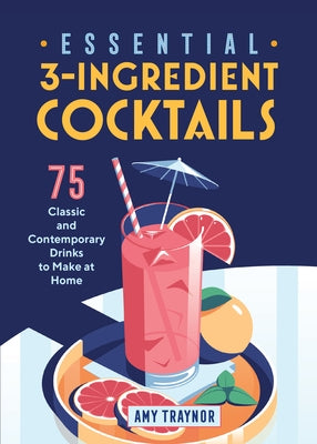 Essential 3-Ingredient Cocktails: 75 Classic and Contemporary Drinks to Make at Home by Traynor, Amy