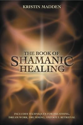 The Book of Shamanic Healing by Madden, Kristin