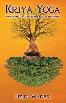 Kriya Yoga: Four Spiritual Masters and a Beginner by Wyder, Heidi