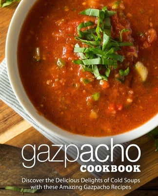 Gazpacho Cookbook: Discover the Delicious Delights of Cold Soups with these Amazing Gazpacho Recipes by Press, Booksumo