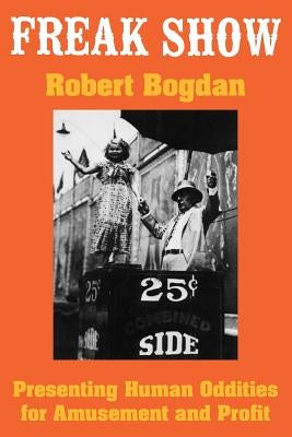 Freak Show: Presenting Human Oddities for Amusement and Profit by Bogdan, Robert