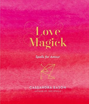 Love Magick: Spells for Amour by Eason, Cassandra