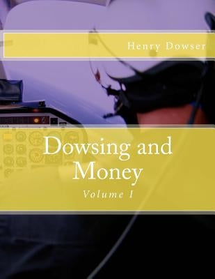 Dowsing and Money: Volume I by Dowser, Henry