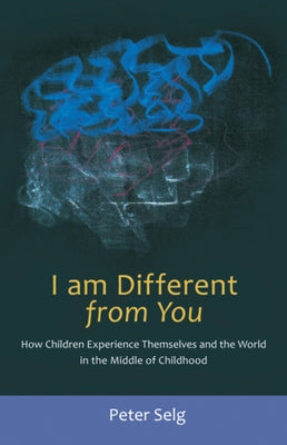 I Am Different from You: How Children Experience Themselves and the World in the Middle of Childhood by Selg, Peter