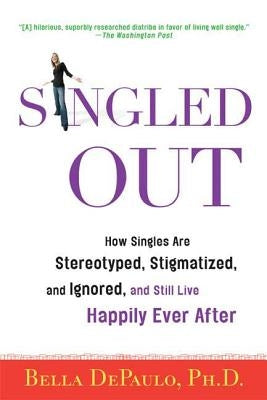 Singled Out: How Singles Are Stereotyped, Stigmatized, and Ignored, and Still Live Happily Ever After by Depaulo, Bella