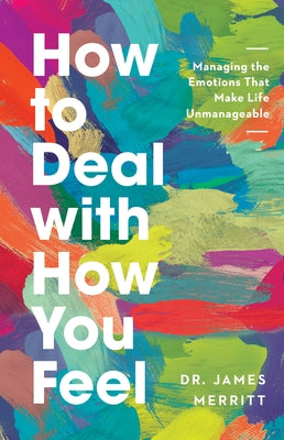 How to Deal with How You Feel: Managing the Emotions That Make Life Unmanageable by Merritt, James