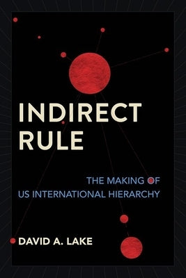 Indirect Rule: The Making of Us International Hierarchy by Lake, David A.