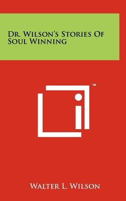 Dr. Wilson's Stories of Soul Winning by Wilson, Walter L.