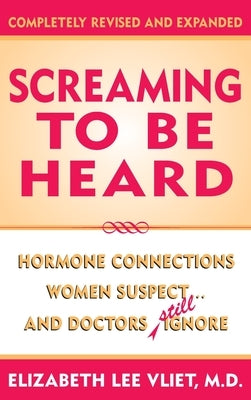 Screaming to be Heard: Hormonal Connections Women Suspect ... and Doctors Still Ignore by Vliet, Elizabeth Lee