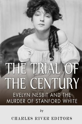 The Trial of the Century: Evelyn Nesbit and the Murder of Stanford White by Charles River