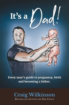 It's A Dad!: Every man's guide to pregnancy, childbirth and becoming a father by Wilkinson, Martinique